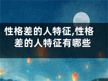 性格差的人特征,性格差的人特征有哪些