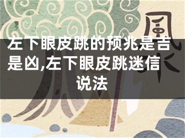 左下眼皮跳的预兆是吉是凶,左下眼皮跳迷信说法