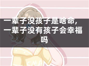一辈子没孩子是啥命,一辈子没有孩子会幸福吗