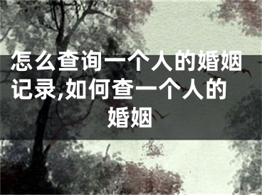 怎么查询一个人的婚姻记录,如何查一个人的婚姻