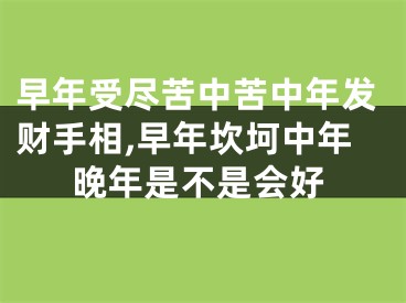 早年受尽苦中苦中年发财手相,早年坎坷中年晚年是不是会好