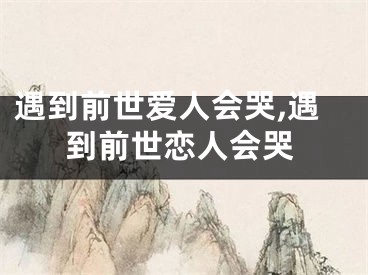 遇到前世爱人会哭,遇到前世恋人会哭