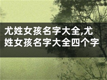 尤姓女孩名字大全,尤姓女孩名字大全四个字
