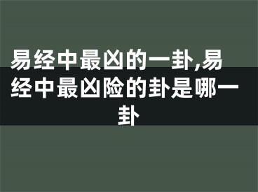 易经中最凶的一卦,易经中最凶险的卦是哪一卦