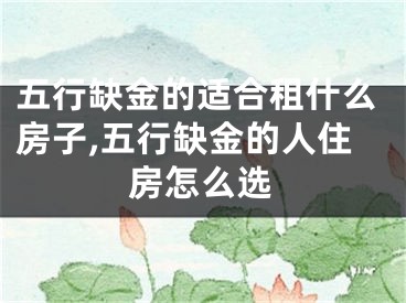 五行缺金的适合租什么房子,五行缺金的人住房怎么选