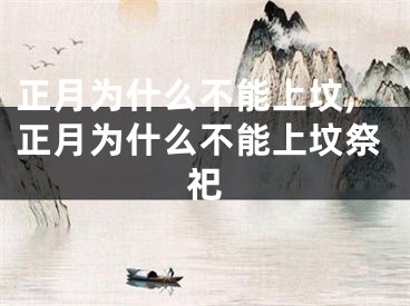 正月为什么不能上坟,正月为什么不能上坟祭祀