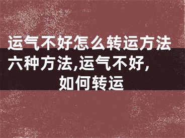 运气不好怎么转运方法六种方法,运气不好,如何转运