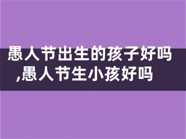 愚人节出生的孩子好吗,愚人节生小孩好吗
