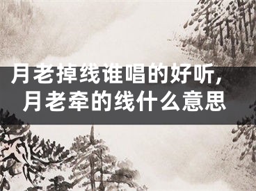 月老掉线谁唱的好听,月老牵的线什么意思