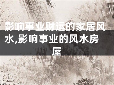影响事业财运的家居风水,影响事业的风水房屋