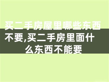 买二手房屋里哪些东西不要,买二手房里面什么东西不能要