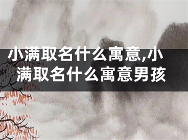 小满取名什么寓意,小满取名什么寓意男孩