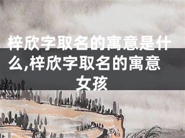 梓欣字取名的寓意是什么,梓欣字取名的寓意女孩