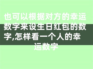 也可以根据对方的幸运数字来设生日红包的数字,怎样看一个人的幸运数字