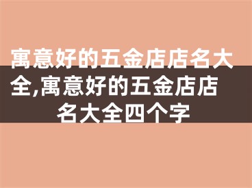 寓意好的五金店店名大全,寓意好的五金店店名大全四个字