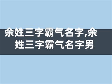 余姓三字霸气名字,余姓三字霸气名字男