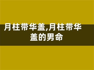 月柱带华盖,月柱带华盖的男命
