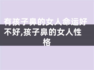 有孩子鼻的女人命运好不好,孩子鼻的女人性格