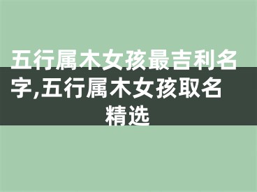 五行属木女孩最吉利名字,五行属木女孩取名精选