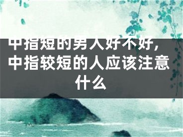 中指短的男人好不好,中指较短的人应该注意什么