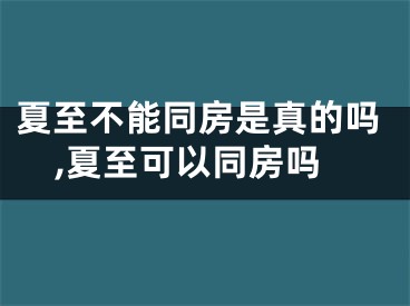 夏至不能同房是真的吗,夏至可以同房吗