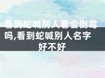 看到蛇喊别人看会倒霉吗,看到蛇喊别人名字好不好