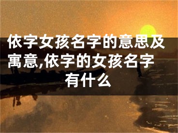 依字女孩名字的意思及寓意,依字的女孩名字有什么