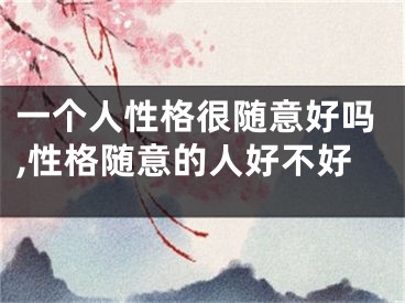 一个人性格很随意好吗,性格随意的人好不好
