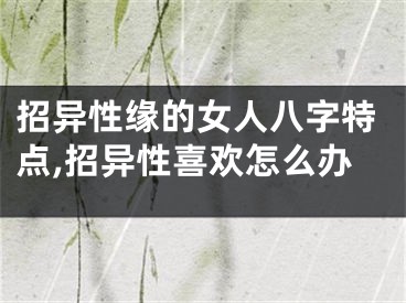 招异性缘的女人八字特点,招异性喜欢怎么办