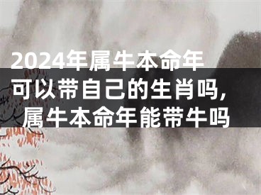 2024年属牛本命年可以带自己的生肖吗,属牛本命年能带牛吗