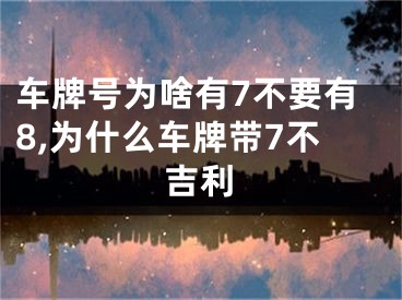 车牌号为啥有7不要有8,为什么车牌带7不吉利
