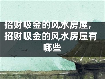 招财吸金的风水房屋,招财吸金的风水房屋有哪些