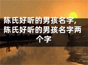 陈氏好听的男孩名字,陈氏好听的男孩名字两个字