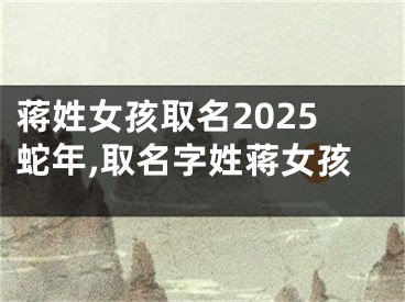蒋姓女孩取名2025蛇年,取名字姓蒋女孩