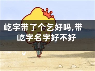 屹字带了个乞好吗,带屹字名字好不好