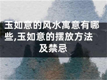 玉如意的风水寓意有哪些,玉如意的摆放方法及禁忌