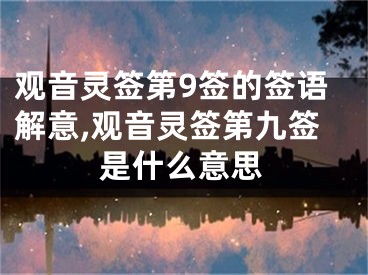 观音灵签第9签的签语解意,观音灵签第九签是什么意思