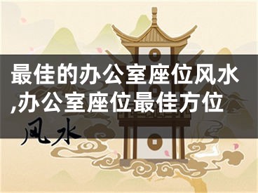 最佳的办公室座位风水,办公室座位最佳方位
