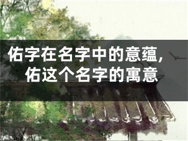 佑字在名字中的意蕴,佑这个名字的寓意