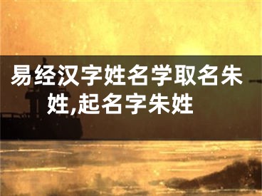 易经汉字姓名学取名朱姓,起名字朱姓