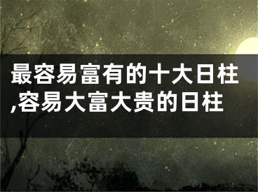 最容易富有的十大日柱,容易大富大贵的日柱