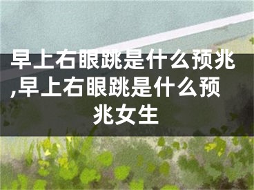早上右眼跳是什么预兆,早上右眼跳是什么预兆女生
