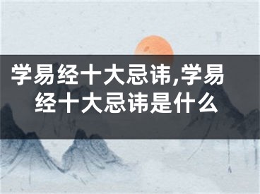 学易经十大忌讳,学易经十大忌讳是什么