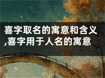喜字取名的寓意和含义,喜字用于人名的寓意