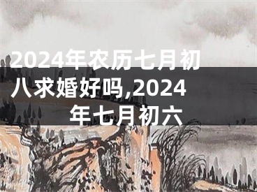 2024年农历七月初八求婚好吗,2024年七月初六