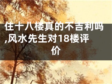 住十八楼真的不吉利吗,风水先生对18楼评价