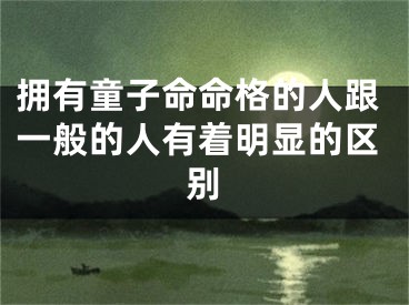 拥有童子命命格的人跟一般的人有着明显的区别