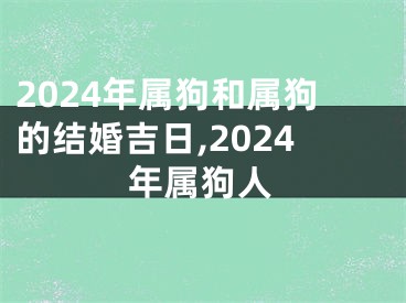 2024年属狗和属狗的结婚吉日,2024年属狗人