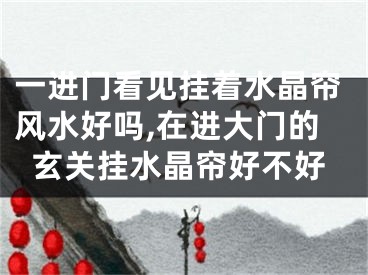 一进门看见挂着水晶帘风水好吗,在进大门的玄关挂水晶帘好不好