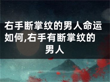 右手断掌纹的男人命运如何,右手有断掌纹的男人